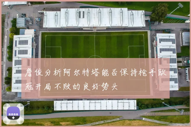 詹俊分析阿尔特塔能否保持枪手欧冠开局不败的良好势头