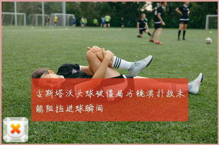 古斯塔沃头球破僵局方镜淇扑救未能阻挡进球瞬间