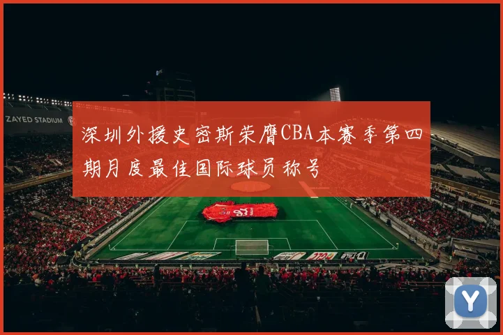 深圳外援史密斯荣膺CBA本赛季第四期月度最佳国际球员称号