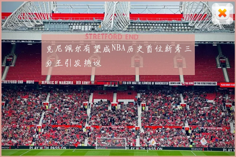 克尼佩尔有望成NBA历史首位新秀三分王引发热议