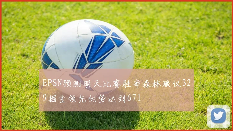 EPSN预测明天比赛胜率森林狼仅329掘金领先优势达到671