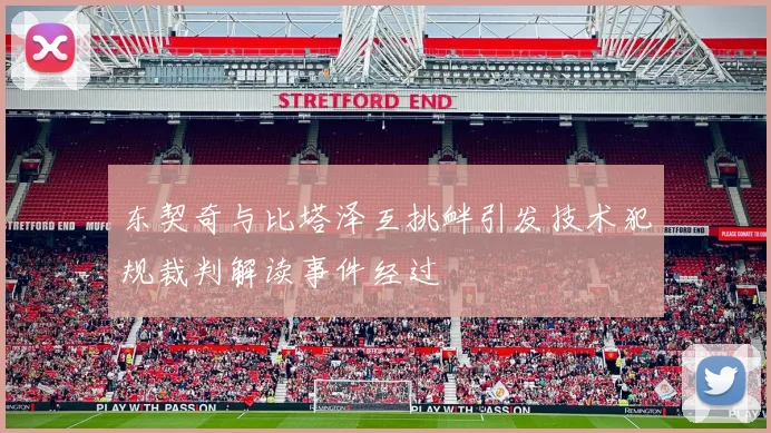 东契奇与比塔泽互挑衅引发技术犯规裁判解读事件经过