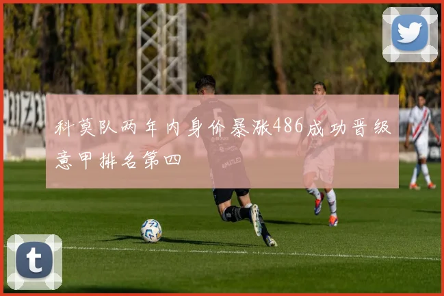 科莫队两年内身价暴涨486成功晋级意甲排名第四