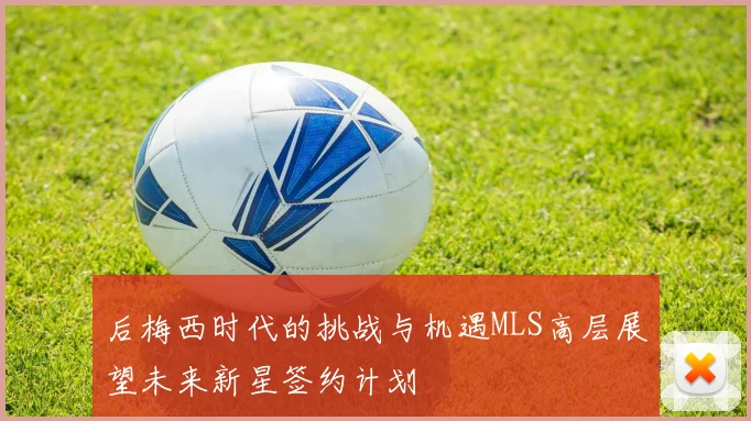 后梅西时代的挑战与机遇MLS高层展望未来新星签约计划